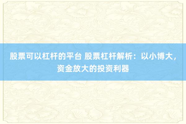 股票可以杠杆的平台 股票杠杆解析：以小博大，资金放大的投资利器