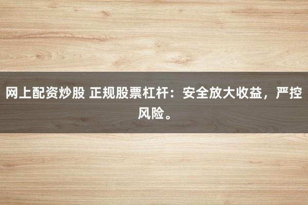 网上配资炒股 正规股票杠杆：安全放大收益，严控风险。