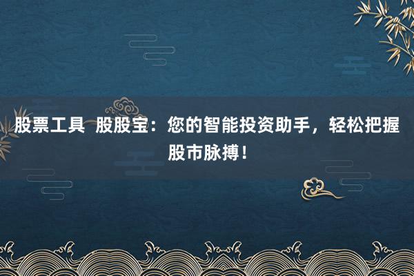 股票工具  股股宝：您的智能投资助手，轻松把握股市脉搏！