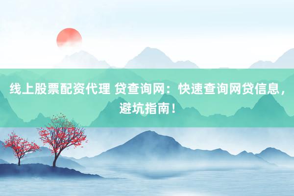 线上股票配资代理 贷查询网：快速查询网贷信息，避坑指南！