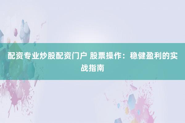 配资专业炒股配资门户 股票操作：稳健盈利的实战指南