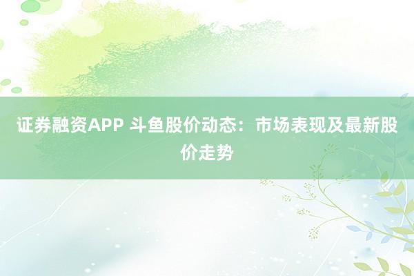 证券融资APP 斗鱼股价动态：市场表现及最新股价走势