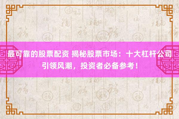 最可靠的股票配资 揭秘股票市场：十大杠杆公司引领风潮，投资者必备参考！