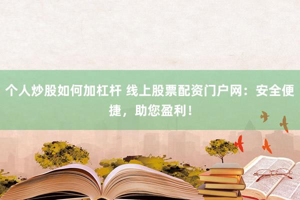 个人炒股如何加杠杆 线上股票配资门户网：安全便捷，助您盈利！