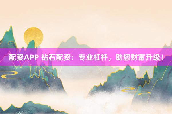 配资APP 钻石配资：专业杠杆，助您财富升级！