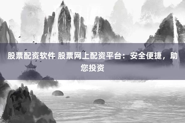 股票配资软件 股票网上配资平台：安全便捷，助您投资