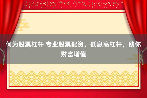 何为股票杠杆 专业股票配资，低息高杠杆，助你财富增值