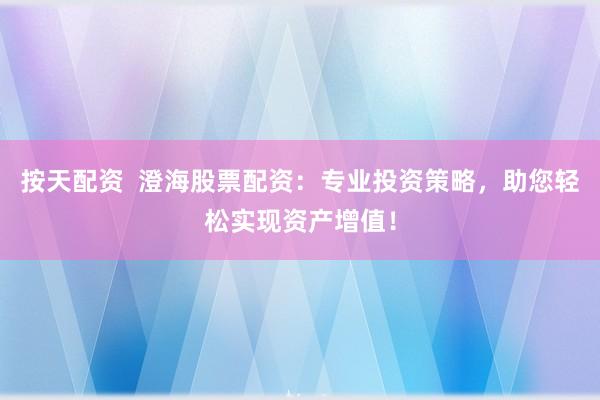 按天配资  澄海股票配资：专业投资策略，助您轻松实现资产增值！