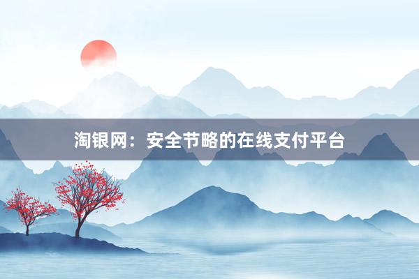 淘银网：安全节略的在线支付平台