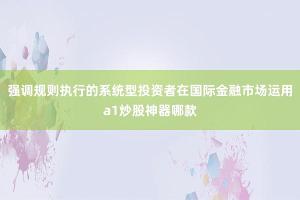 强调规则执行的系统型投资者在国际金融市场运用a1炒股神器哪款
