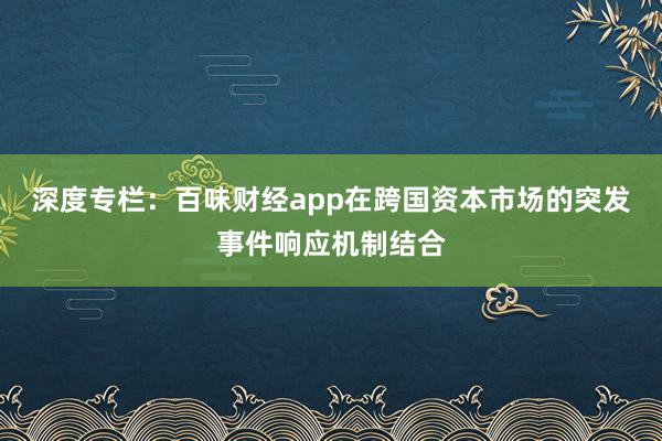 深度专栏：百味财经app在跨国资本市场的突发事件响应机制结合