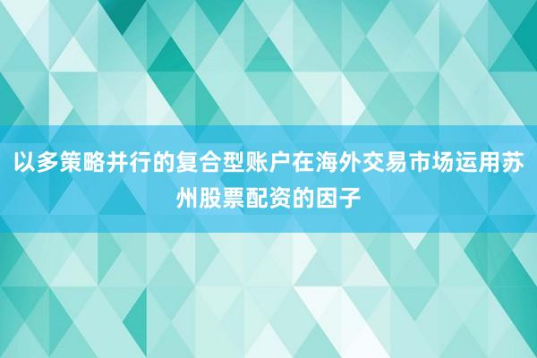 以多策略并行的复合型账户在海外交易市场运用苏州股票配资的因子