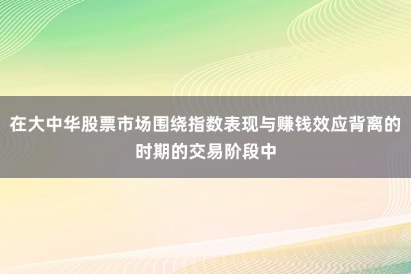 在大中华股票市场围绕指数表现与赚钱效应背离的时期的交易阶段中