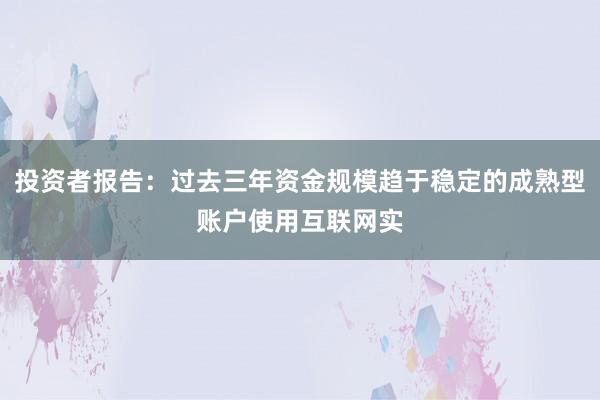 投资者报告：过去三年资金规模趋于稳定的成熟型账户使用互联网实