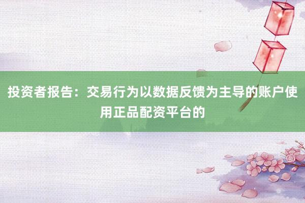 投资者报告：交易行为以数据反馈为主导的账户使用正品配资平台的