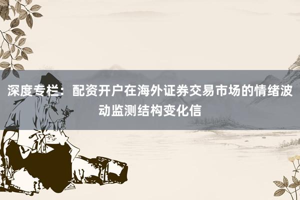 深度专栏：配资开户在海外证券交易市场的情绪波动监测结构变化信